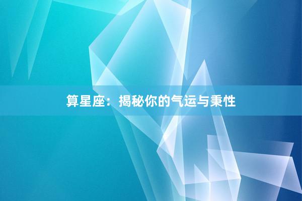 算星座：揭秘你的气运与秉性
