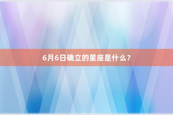6月6日确立的星座是什么？