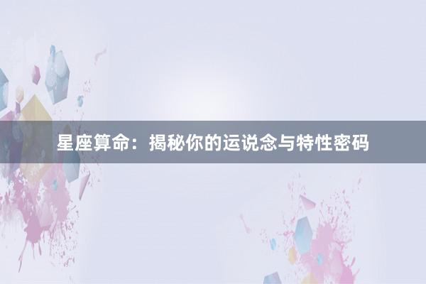 星座算命：揭秘你的运说念与特性密码