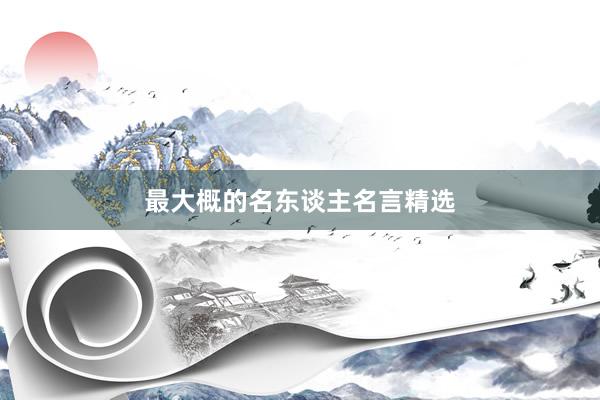 最大概的名东谈主名言精选