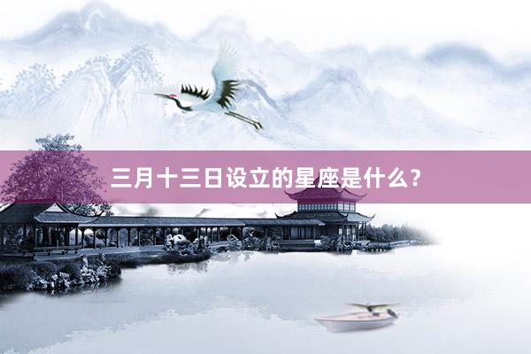 三月十三日设立的星座是什么？