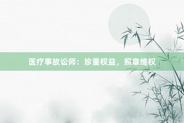 医疗事故讼师：珍重权益，照章维权