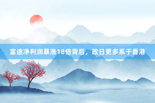 富途净利润暴涨18倍背后，改日更多系于香港