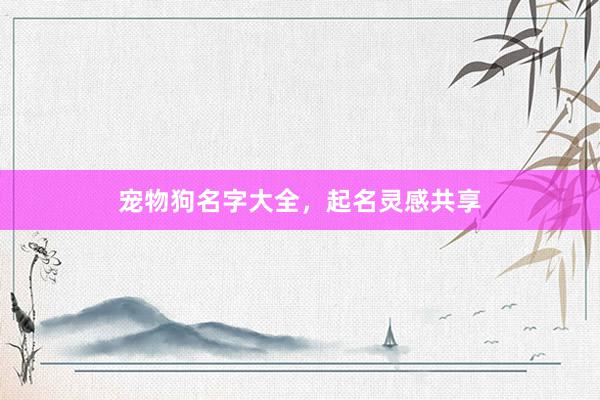 宠物狗名字大全，起名灵感共享